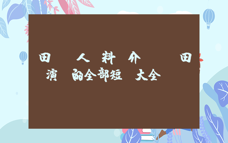 田樂個人資料簡介，田樂演過的全部短劇大全插圖
